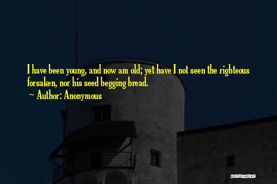 Anonymous Quotes: I Have Been Young, And Now Am Old; Yet Have I Not Seen The Righteous Forsaken, Nor His Seed Begging