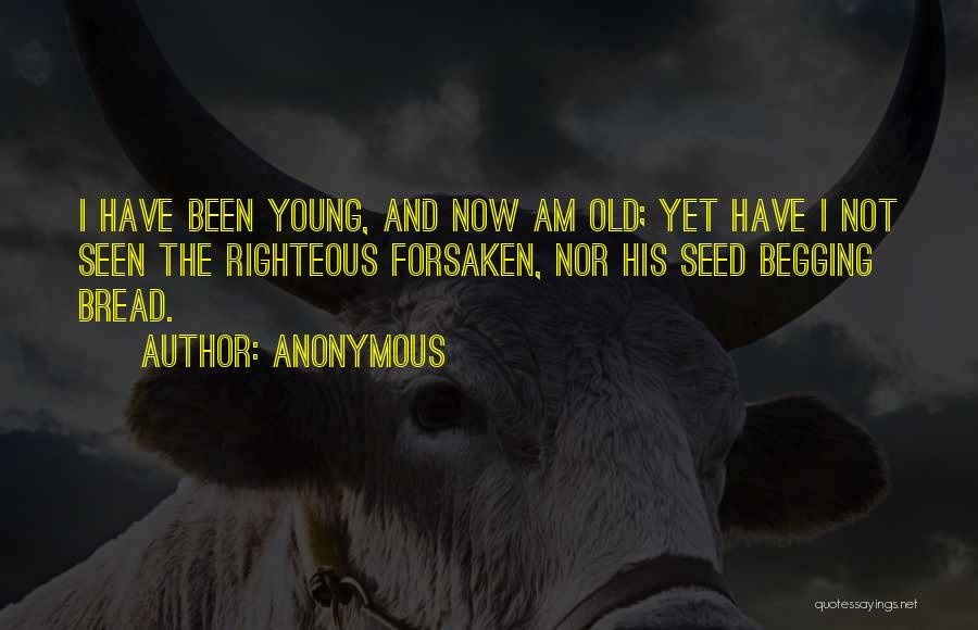 Anonymous Quotes: I Have Been Young, And Now Am Old; Yet Have I Not Seen The Righteous Forsaken, Nor His Seed Begging