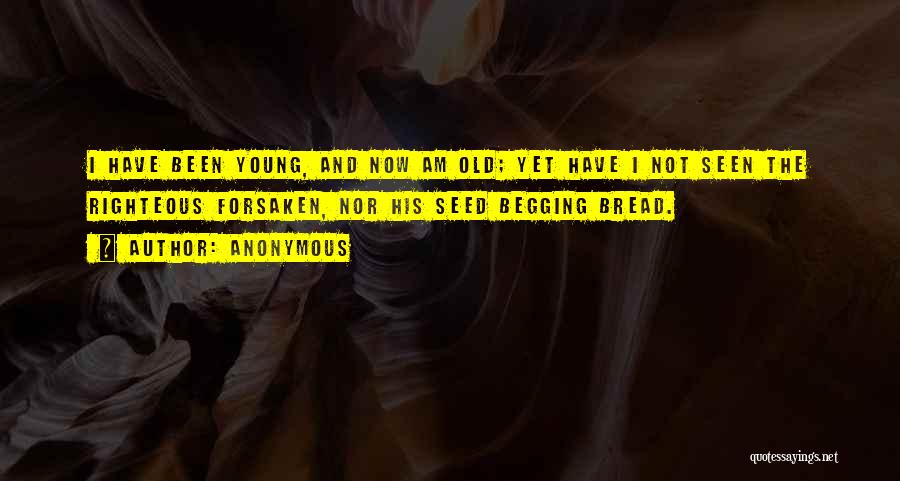 Anonymous Quotes: I Have Been Young, And Now Am Old; Yet Have I Not Seen The Righteous Forsaken, Nor His Seed Begging