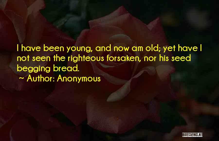 Anonymous Quotes: I Have Been Young, And Now Am Old; Yet Have I Not Seen The Righteous Forsaken, Nor His Seed Begging