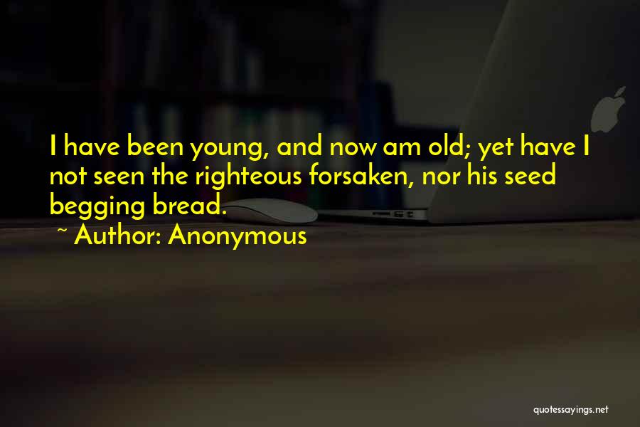 Anonymous Quotes: I Have Been Young, And Now Am Old; Yet Have I Not Seen The Righteous Forsaken, Nor His Seed Begging
