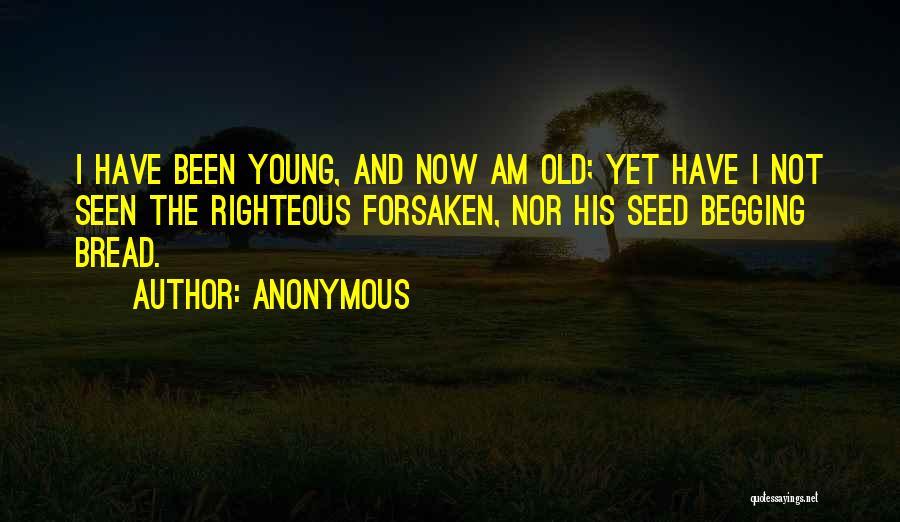 Anonymous Quotes: I Have Been Young, And Now Am Old; Yet Have I Not Seen The Righteous Forsaken, Nor His Seed Begging