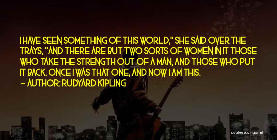 Rudyard Kipling Quotes: I Have Seen Something Of This World, She Said Over The Trays, And There Are But Two Sorts Of Women