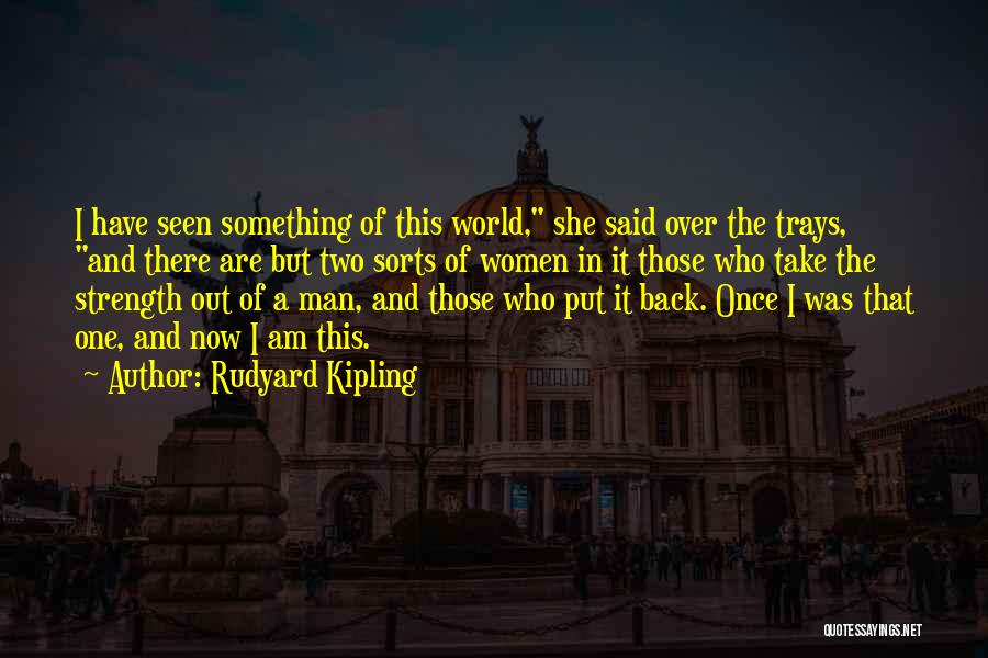 Rudyard Kipling Quotes: I Have Seen Something Of This World, She Said Over The Trays, And There Are But Two Sorts Of Women