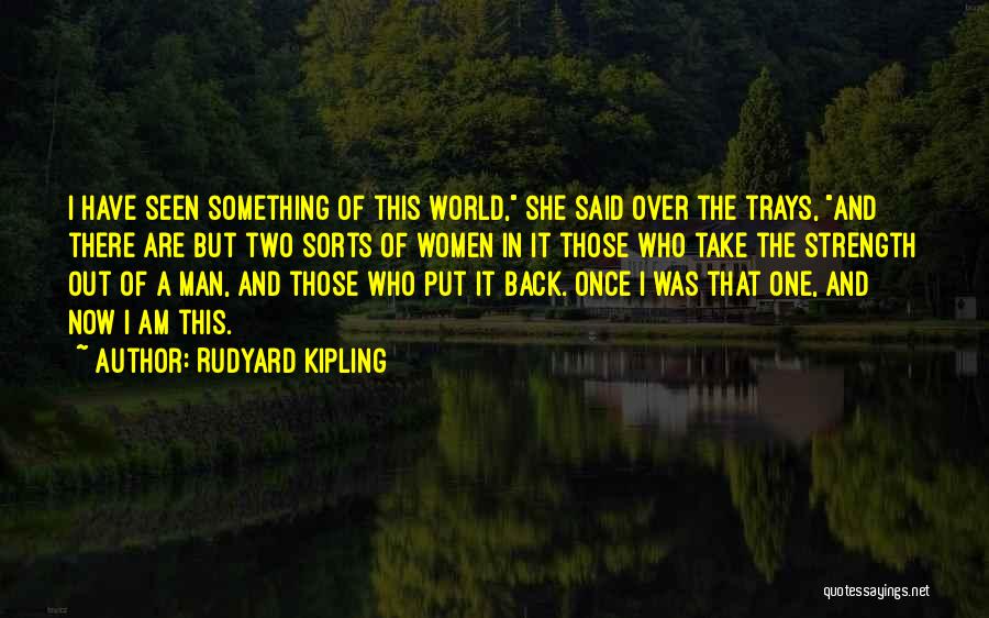 Rudyard Kipling Quotes: I Have Seen Something Of This World, She Said Over The Trays, And There Are But Two Sorts Of Women