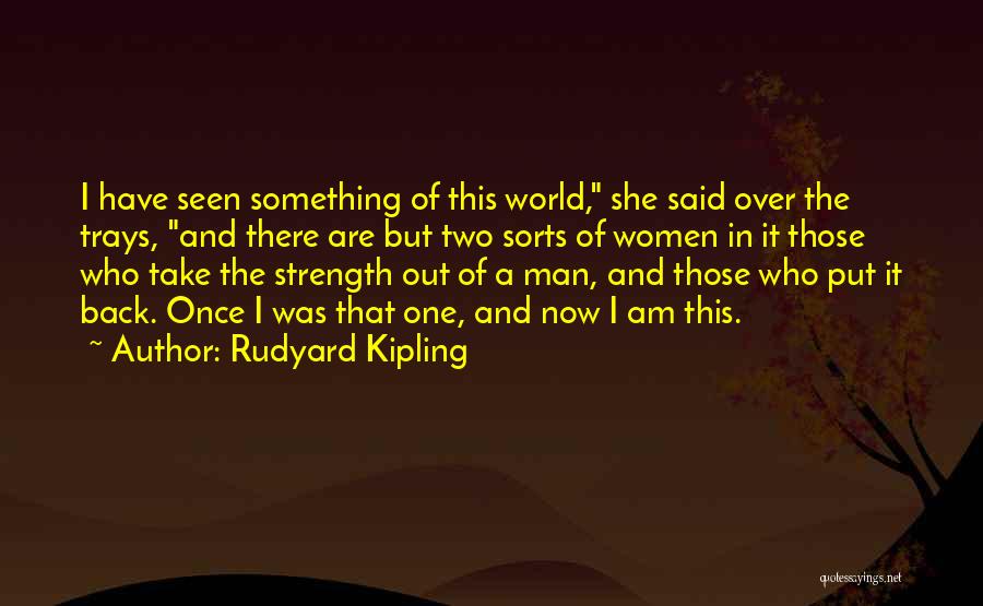 Rudyard Kipling Quotes: I Have Seen Something Of This World, She Said Over The Trays, And There Are But Two Sorts Of Women