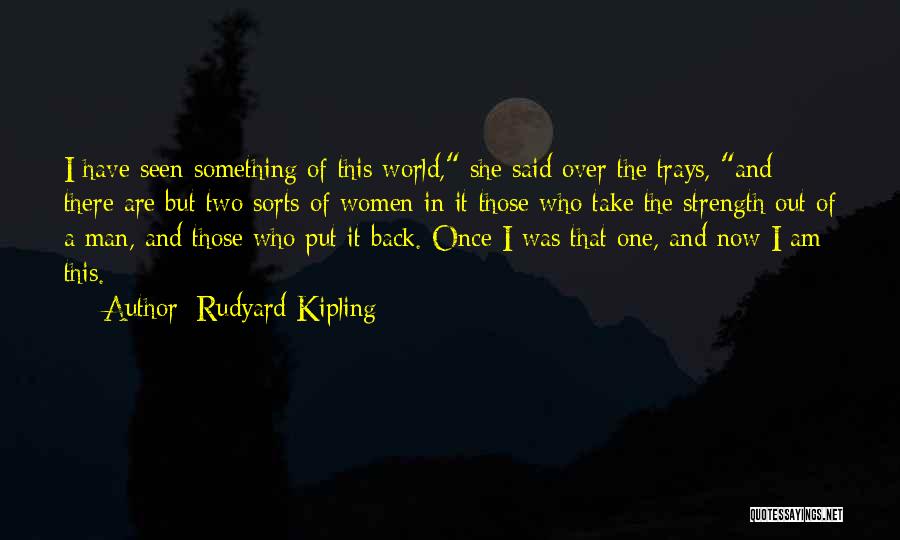 Rudyard Kipling Quotes: I Have Seen Something Of This World, She Said Over The Trays, And There Are But Two Sorts Of Women