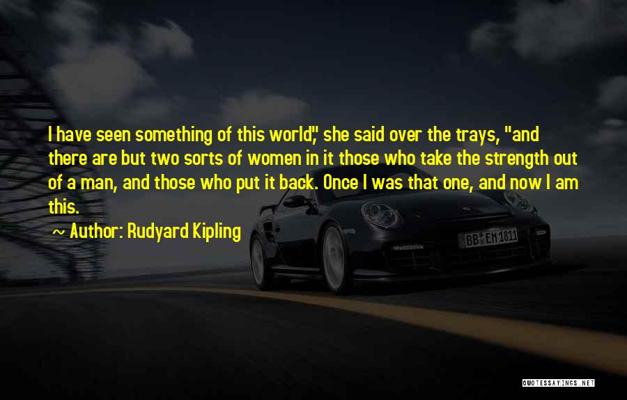 Rudyard Kipling Quotes: I Have Seen Something Of This World, She Said Over The Trays, And There Are But Two Sorts Of Women