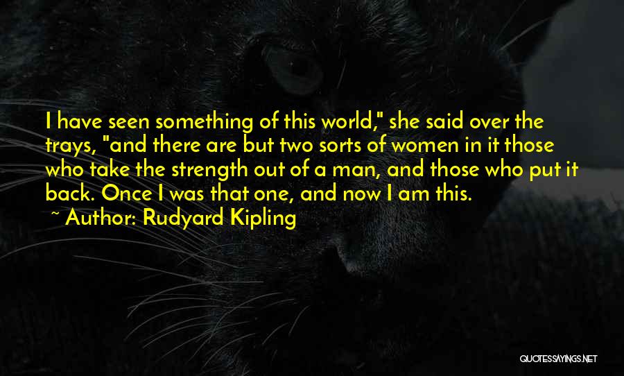 Rudyard Kipling Quotes: I Have Seen Something Of This World, She Said Over The Trays, And There Are But Two Sorts Of Women