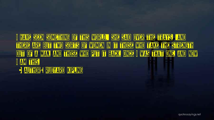 Rudyard Kipling Quotes: I Have Seen Something Of This World, She Said Over The Trays, And There Are But Two Sorts Of Women