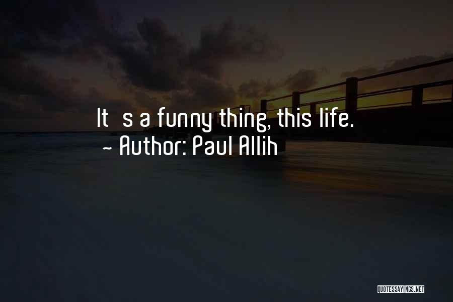 Paul Allih Quotes: It's A Funny Thing, This Life.
