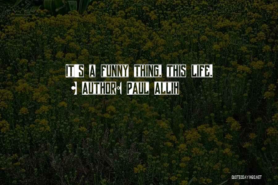 Paul Allih Quotes: It's A Funny Thing, This Life.
