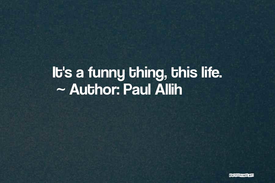 Paul Allih Quotes: It's A Funny Thing, This Life.
