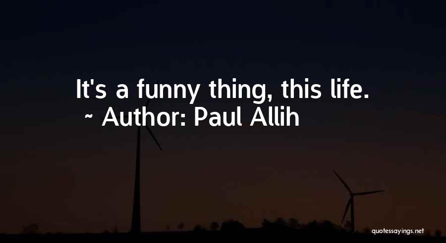 Paul Allih Quotes: It's A Funny Thing, This Life.
