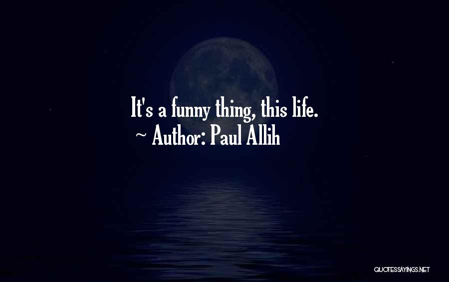 Paul Allih Quotes: It's A Funny Thing, This Life.