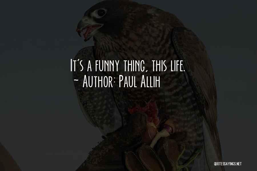 Paul Allih Quotes: It's A Funny Thing, This Life.