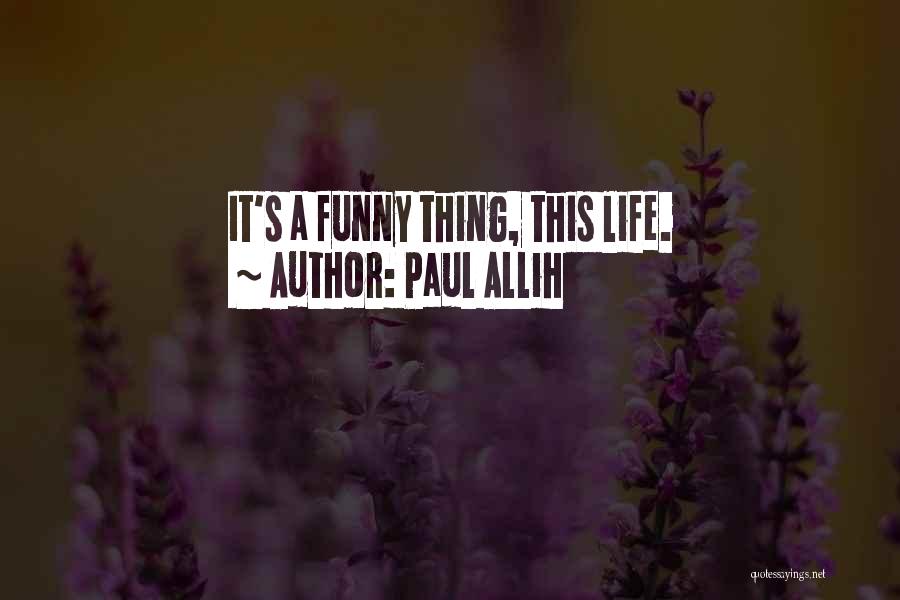 Paul Allih Quotes: It's A Funny Thing, This Life.