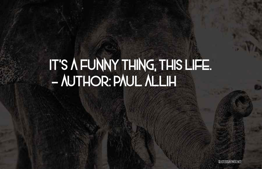 Paul Allih Quotes: It's A Funny Thing, This Life.
