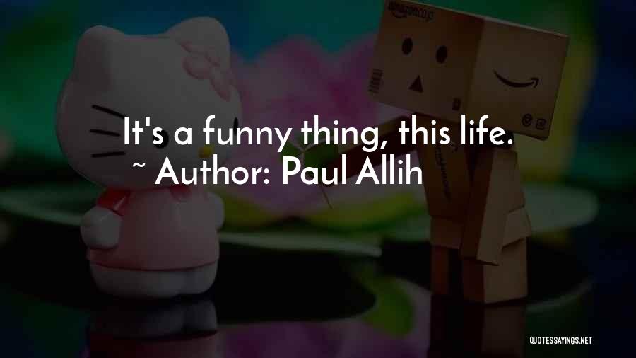 Paul Allih Quotes: It's A Funny Thing, This Life.