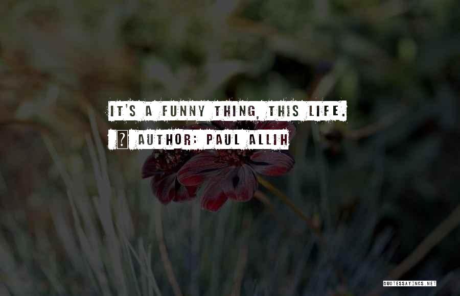 Paul Allih Quotes: It's A Funny Thing, This Life.