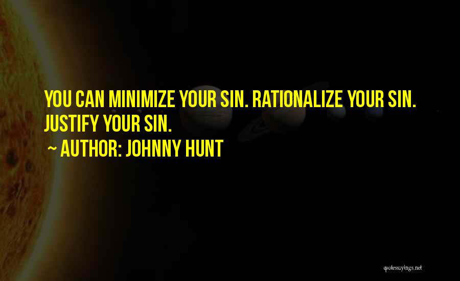 Johnny Hunt Quotes: You Can Minimize Your Sin. Rationalize Your Sin. Justify Your Sin.