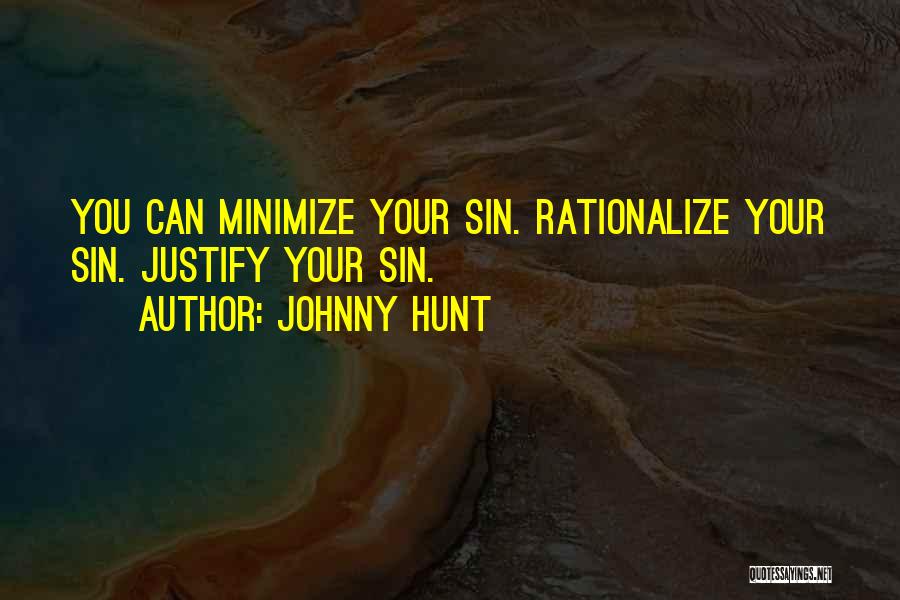 Johnny Hunt Quotes: You Can Minimize Your Sin. Rationalize Your Sin. Justify Your Sin.