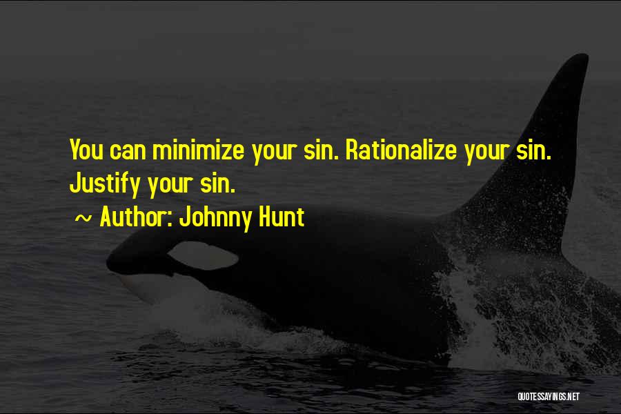 Johnny Hunt Quotes: You Can Minimize Your Sin. Rationalize Your Sin. Justify Your Sin.