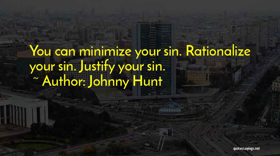 Johnny Hunt Quotes: You Can Minimize Your Sin. Rationalize Your Sin. Justify Your Sin.