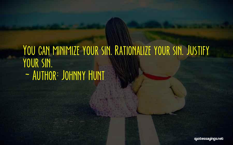 Johnny Hunt Quotes: You Can Minimize Your Sin. Rationalize Your Sin. Justify Your Sin.