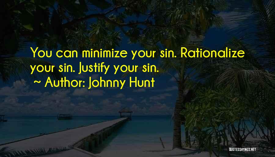 Johnny Hunt Quotes: You Can Minimize Your Sin. Rationalize Your Sin. Justify Your Sin.