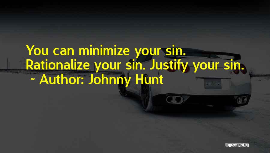 Johnny Hunt Quotes: You Can Minimize Your Sin. Rationalize Your Sin. Justify Your Sin.