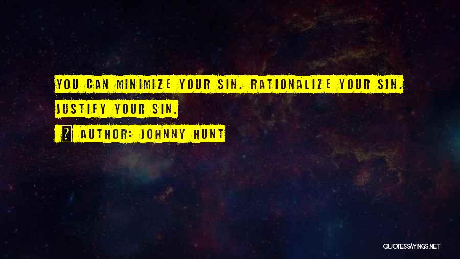 Johnny Hunt Quotes: You Can Minimize Your Sin. Rationalize Your Sin. Justify Your Sin.