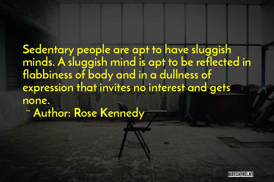 Rose Kennedy Quotes: Sedentary People Are Apt To Have Sluggish Minds. A Sluggish Mind Is Apt To Be Reflected In Flabbiness Of Body