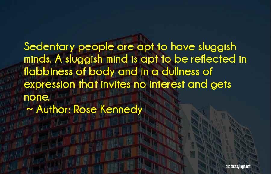 Rose Kennedy Quotes: Sedentary People Are Apt To Have Sluggish Minds. A Sluggish Mind Is Apt To Be Reflected In Flabbiness Of Body