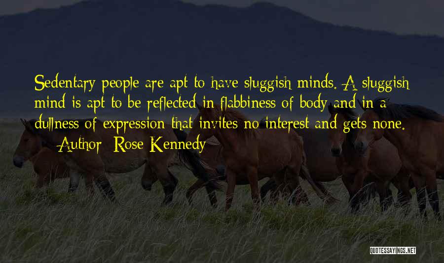 Rose Kennedy Quotes: Sedentary People Are Apt To Have Sluggish Minds. A Sluggish Mind Is Apt To Be Reflected In Flabbiness Of Body