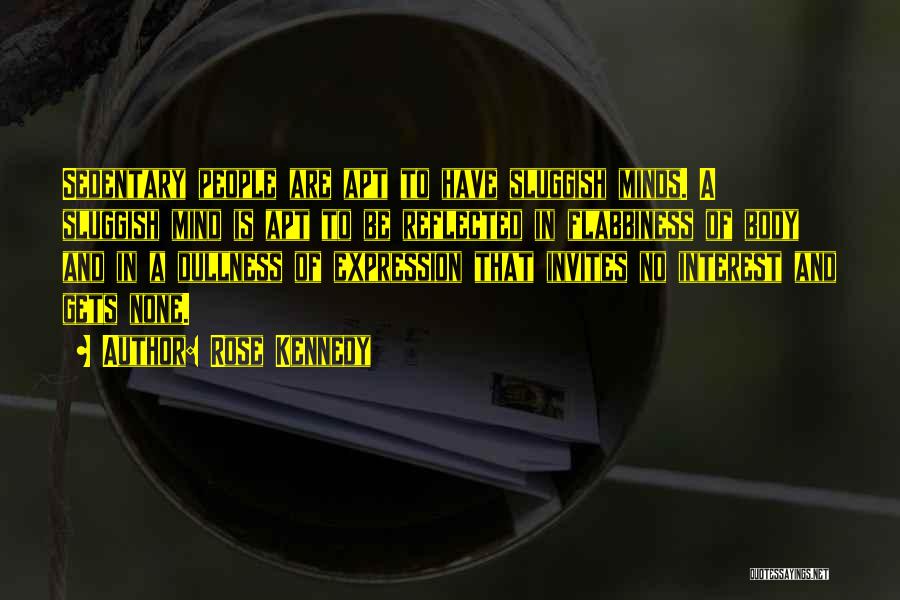 Rose Kennedy Quotes: Sedentary People Are Apt To Have Sluggish Minds. A Sluggish Mind Is Apt To Be Reflected In Flabbiness Of Body