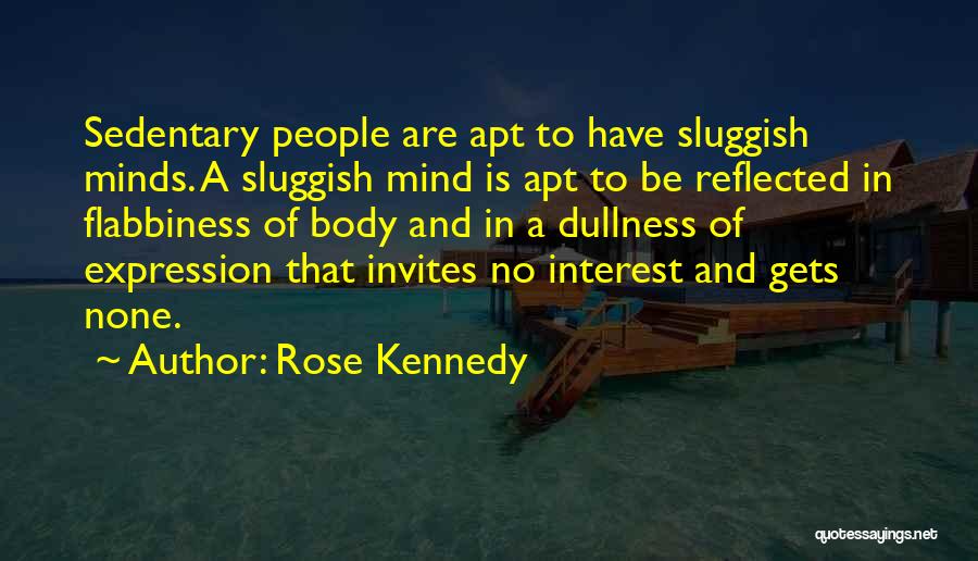 Rose Kennedy Quotes: Sedentary People Are Apt To Have Sluggish Minds. A Sluggish Mind Is Apt To Be Reflected In Flabbiness Of Body