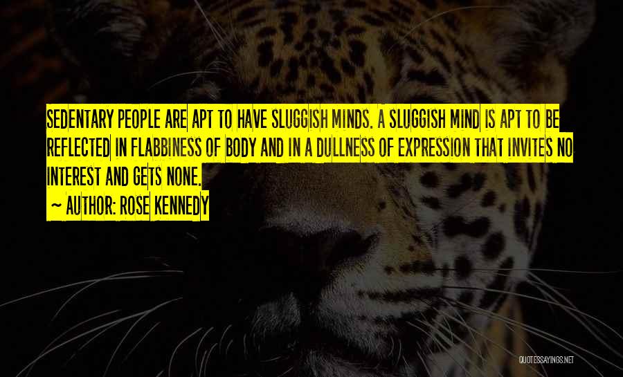 Rose Kennedy Quotes: Sedentary People Are Apt To Have Sluggish Minds. A Sluggish Mind Is Apt To Be Reflected In Flabbiness Of Body