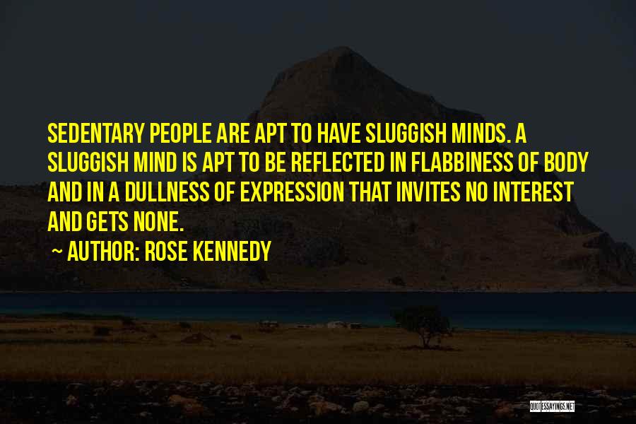 Rose Kennedy Quotes: Sedentary People Are Apt To Have Sluggish Minds. A Sluggish Mind Is Apt To Be Reflected In Flabbiness Of Body