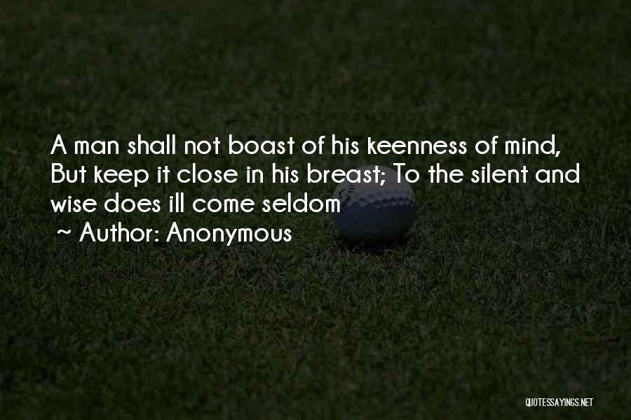 Anonymous Quotes: A Man Shall Not Boast Of His Keenness Of Mind, But Keep It Close In His Breast; To The Silent