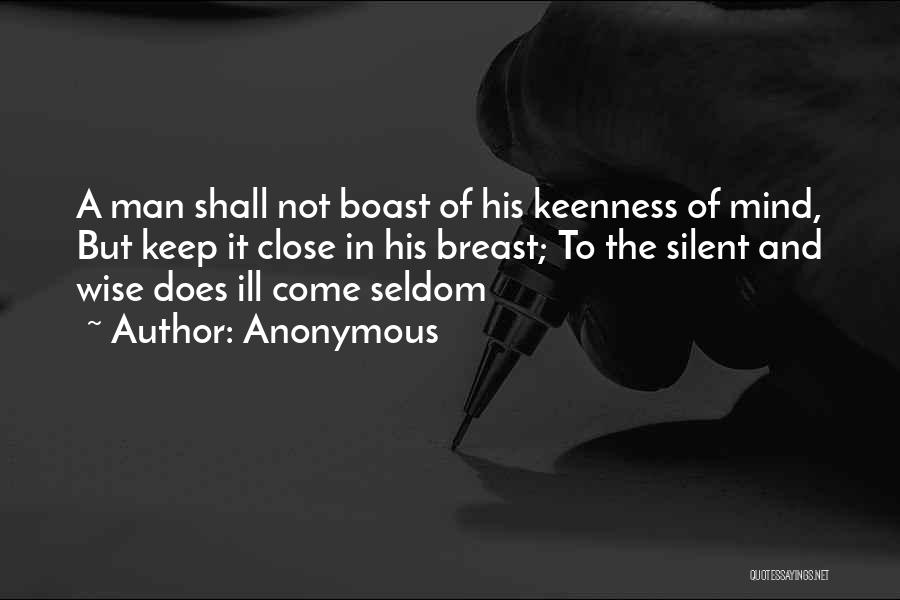 Anonymous Quotes: A Man Shall Not Boast Of His Keenness Of Mind, But Keep It Close In His Breast; To The Silent