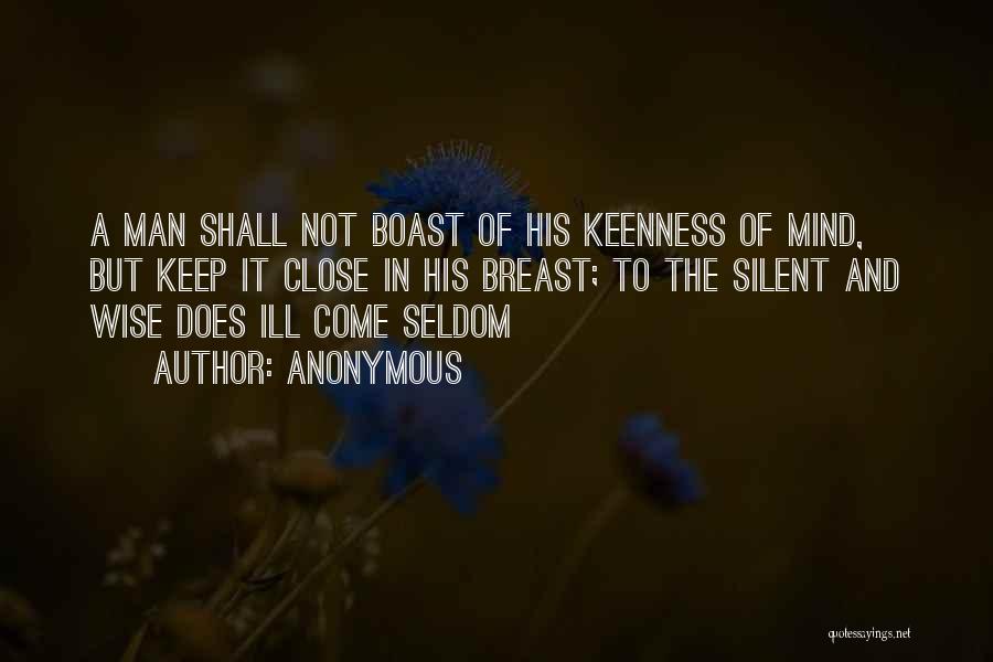 Anonymous Quotes: A Man Shall Not Boast Of His Keenness Of Mind, But Keep It Close In His Breast; To The Silent