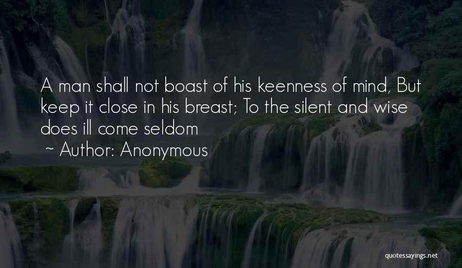 Anonymous Quotes: A Man Shall Not Boast Of His Keenness Of Mind, But Keep It Close In His Breast; To The Silent