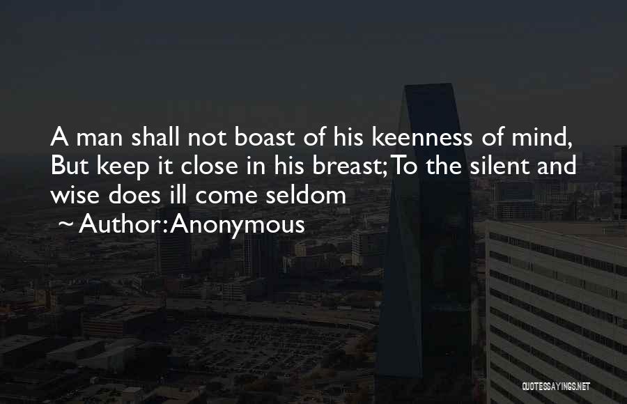 Anonymous Quotes: A Man Shall Not Boast Of His Keenness Of Mind, But Keep It Close In His Breast; To The Silent