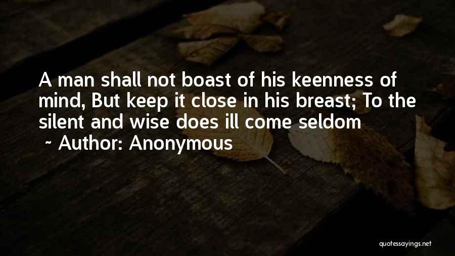 Anonymous Quotes: A Man Shall Not Boast Of His Keenness Of Mind, But Keep It Close In His Breast; To The Silent