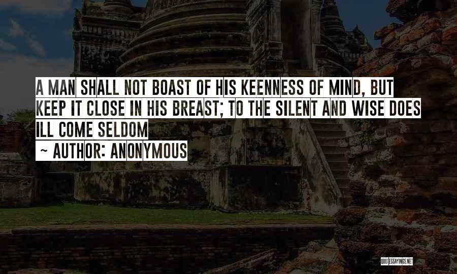 Anonymous Quotes: A Man Shall Not Boast Of His Keenness Of Mind, But Keep It Close In His Breast; To The Silent