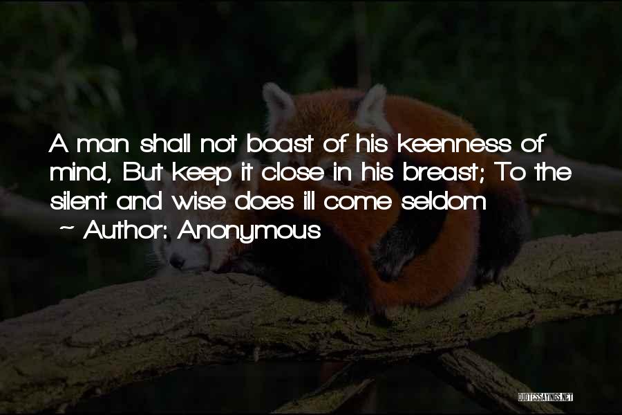 Anonymous Quotes: A Man Shall Not Boast Of His Keenness Of Mind, But Keep It Close In His Breast; To The Silent