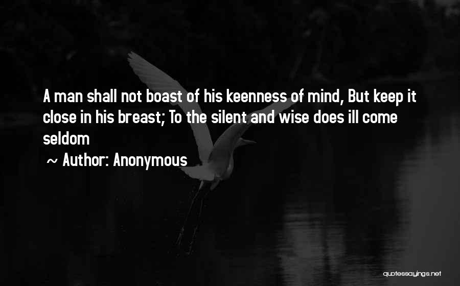 Anonymous Quotes: A Man Shall Not Boast Of His Keenness Of Mind, But Keep It Close In His Breast; To The Silent