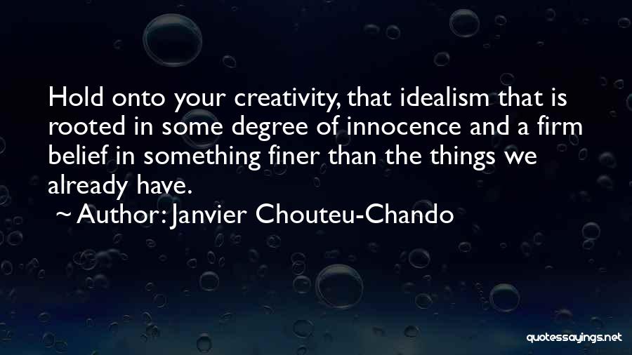 Janvier Chouteu-Chando Quotes: Hold Onto Your Creativity, That Idealism That Is Rooted In Some Degree Of Innocence And A Firm Belief In Something