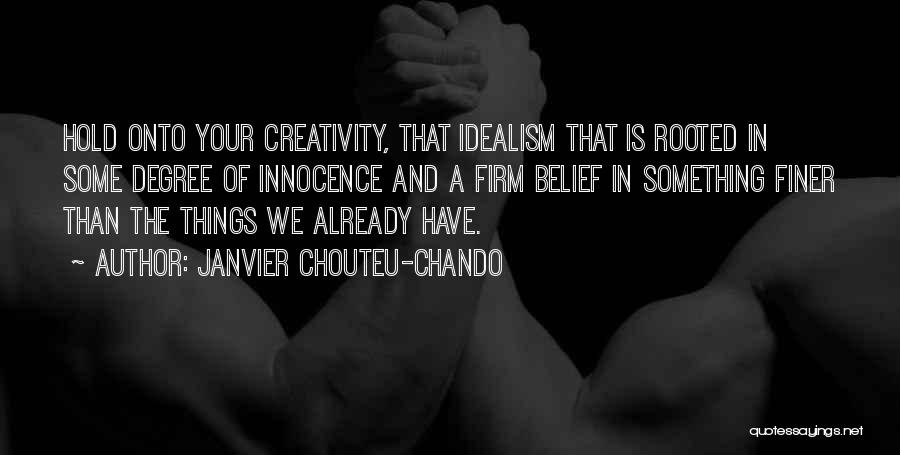 Janvier Chouteu-Chando Quotes: Hold Onto Your Creativity, That Idealism That Is Rooted In Some Degree Of Innocence And A Firm Belief In Something